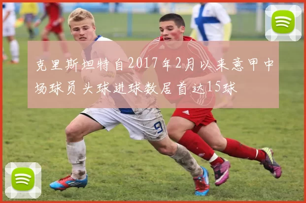 克里斯坦特自2017年2月以来意甲中场球员头球进球数居首达15球