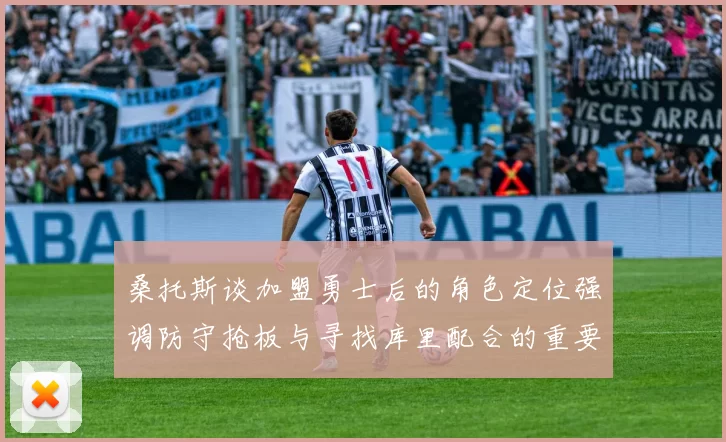 桑托斯谈加盟勇士后的角色定位强调防守抢板与寻找库里配合的重要性