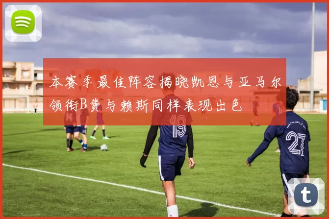 本赛季最佳阵容揭晓凯恩与亚马尔领衔B费与赖斯同样表现出色