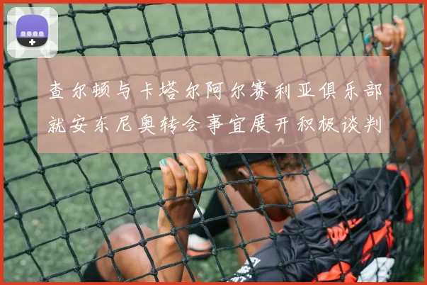 查尔顿与卡塔尔阿尔赛利亚俱乐部就安东尼奥转会事宜展开积极谈判
