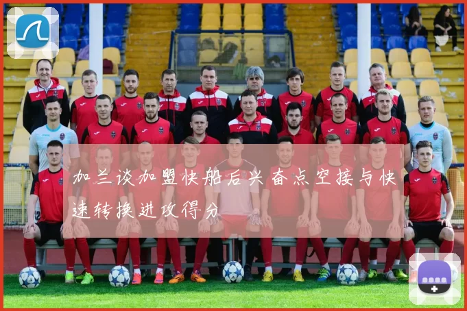 加兰谈加盟快船后兴奋点空接与快速转换进攻得分