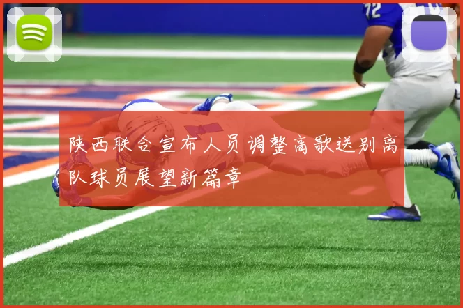 陕西联合宣布人员调整高歌送别离队球员展望新篇章