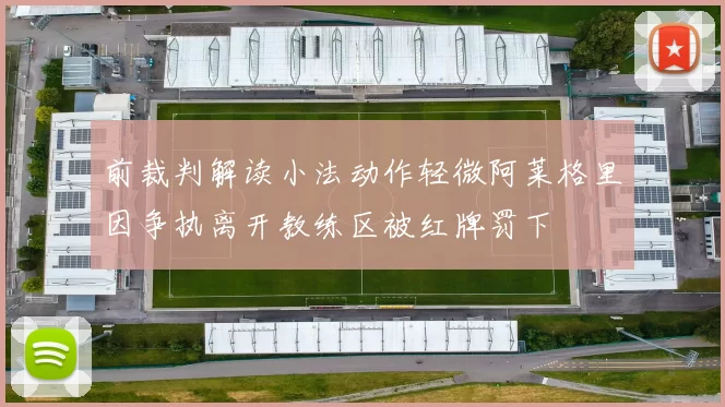 前裁判解读小法动作轻微阿莱格里因争执离开教练区被红牌罚下