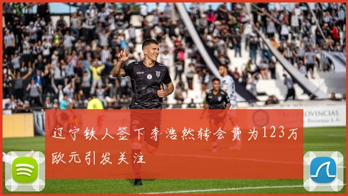 辽宁铁人签下李浩然转会费为123万欧元引发关注