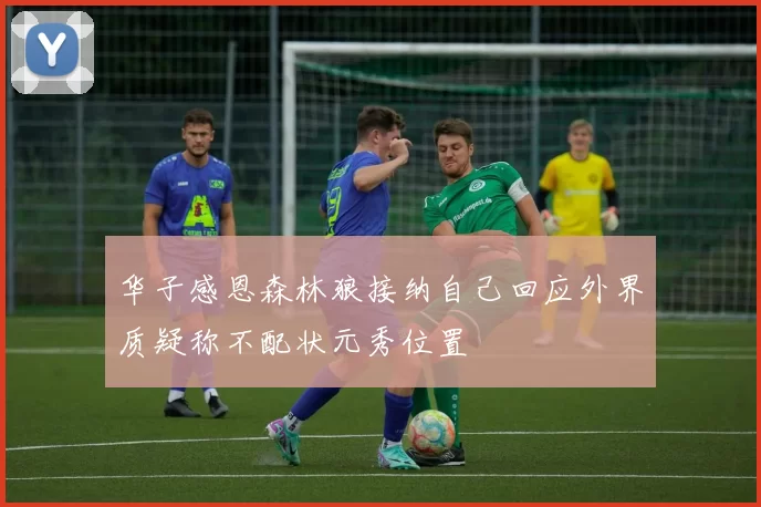 华子感恩森林狼接纳自己回应外界质疑称不配状元秀位置