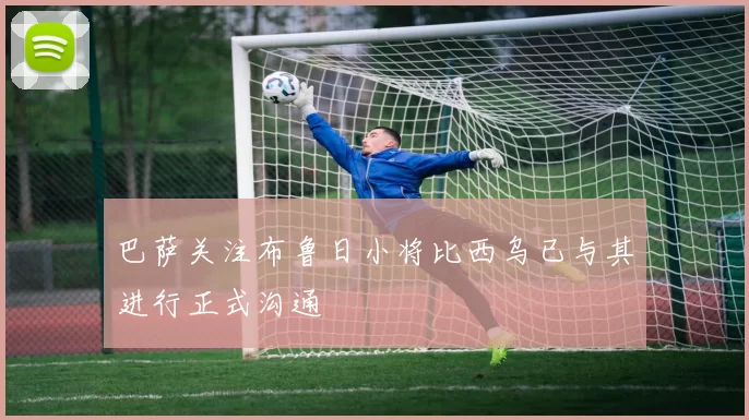 巴萨关注布鲁日小将比西乌已与其进行正式沟通