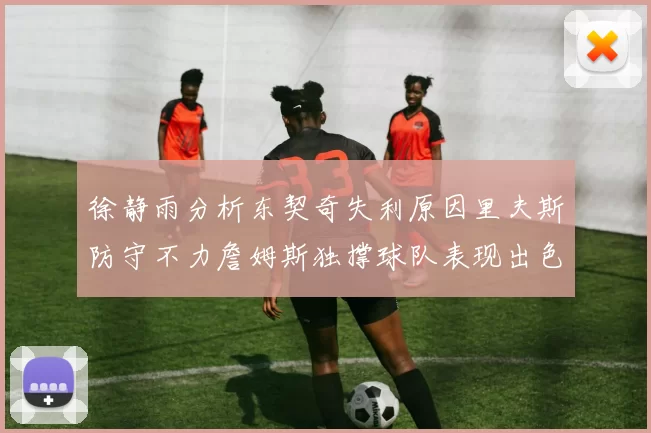 徐静雨分析东契奇失利原因里夫斯防守不力詹姆斯独撑球队表现出色