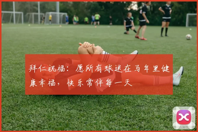 拜仁祝福：愿所有球迷在马年里健康幸福，快乐常伴每一天